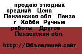 продаю этюдник средний › Цена ­ 6 000 - Пензенская обл., Пенза г. Хобби. Ручные работы » Другое   . Пензенская обл.